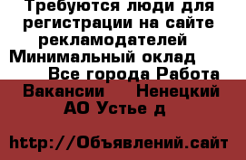 Требуются люди для регистрации на сайте рекламодателей › Минимальный оклад ­ 50 000 - Все города Работа » Вакансии   . Ненецкий АО,Устье д.